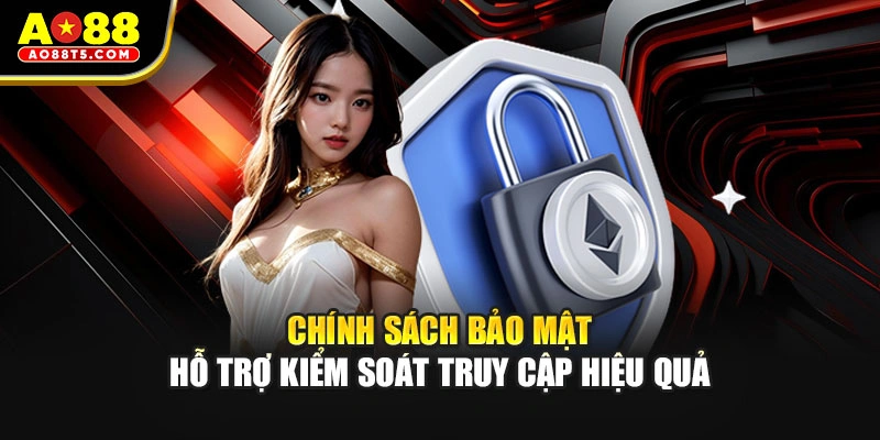 Chính sách bảo mật hỗ trợ kiểm soát truy cập hiệu quả