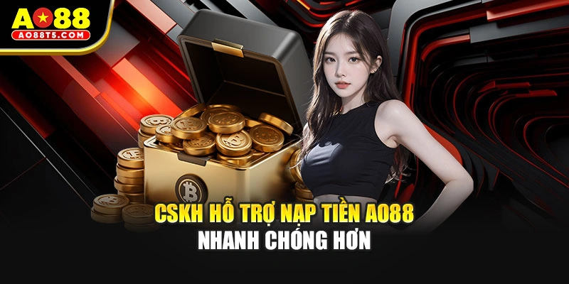 CSKH hỗ trợ nạp tiền AO88 nhanh chóng hơn