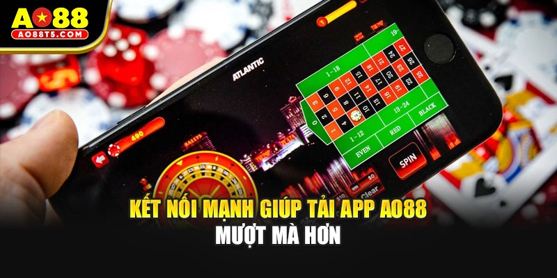 Kết nối mạnh giúp tải app AO88 mượt mà hơn
