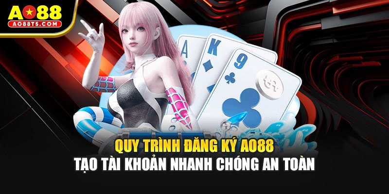 Quy trình đăng ký AO88 tạo tài khoản nhanh chóng an toàn